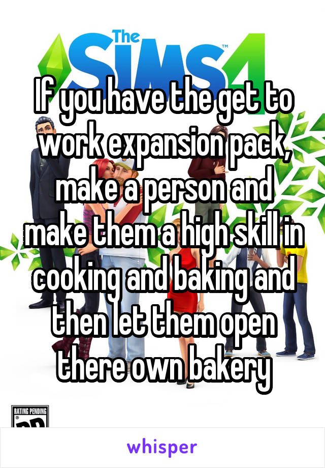 If you have the get to work expansion pack, make a person and make them a high skill in cooking and baking and then let them open there own bakery