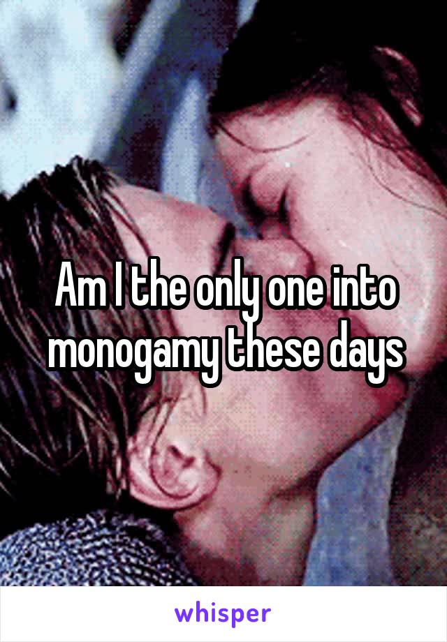 Am I the only one into monogamy these days