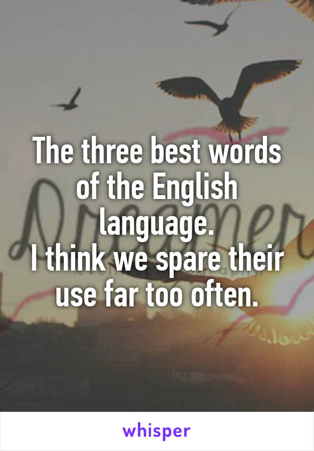 The three best words of the English language.
I think we spare their use far too often.