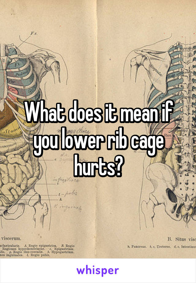 What does it mean if you lower rib cage hurts?