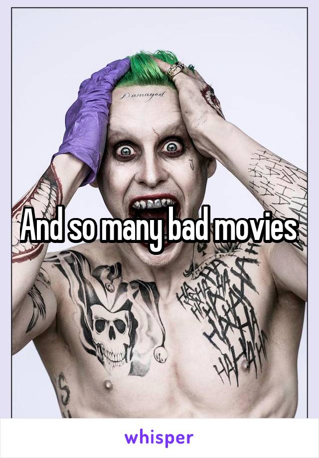 And so many bad movies.