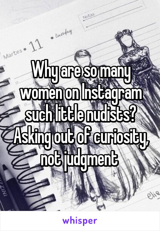 Why are so many women on Instagram such little nudists? Asking out of curiosity, not judgment 
