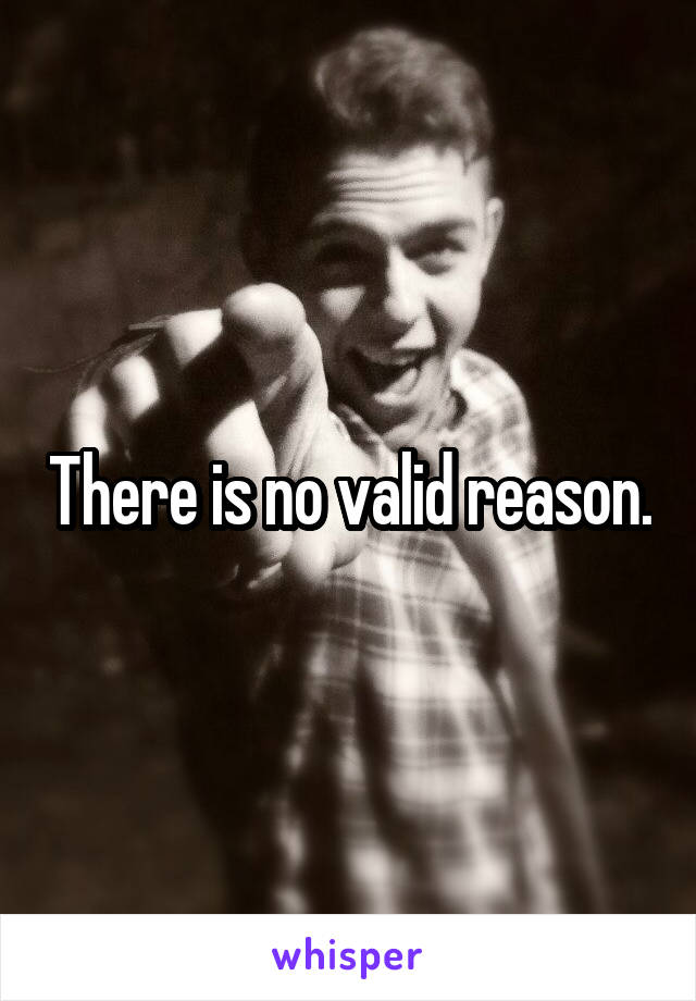 There is no valid reason.