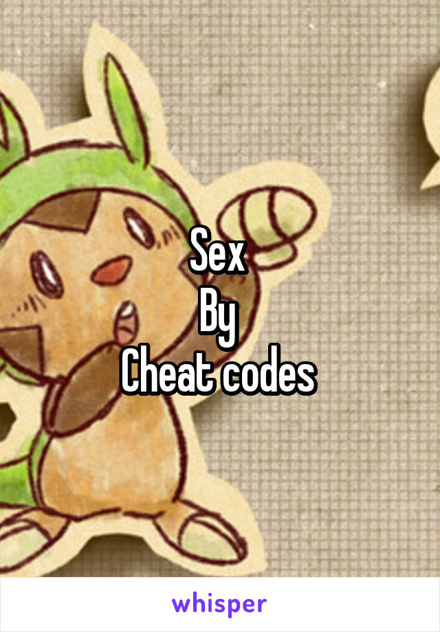 Sex 
By 
Cheat codes 