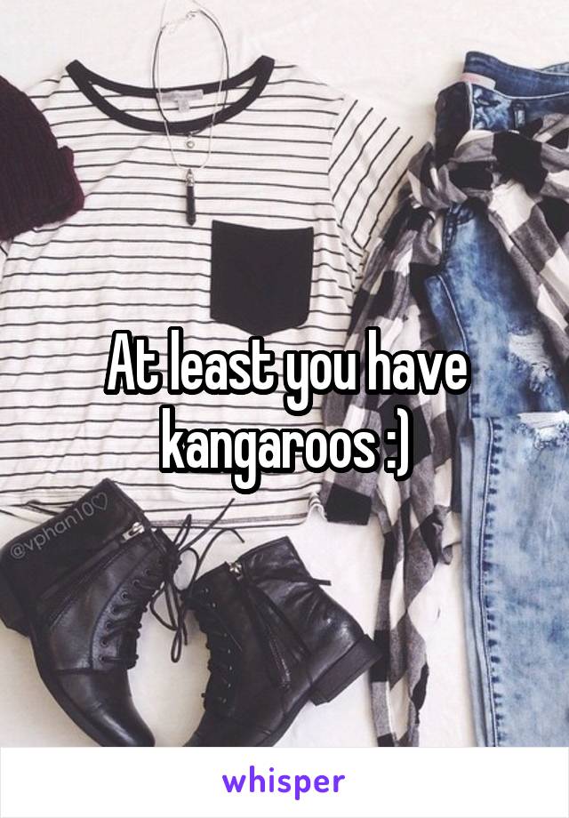 At least you have kangaroos :)