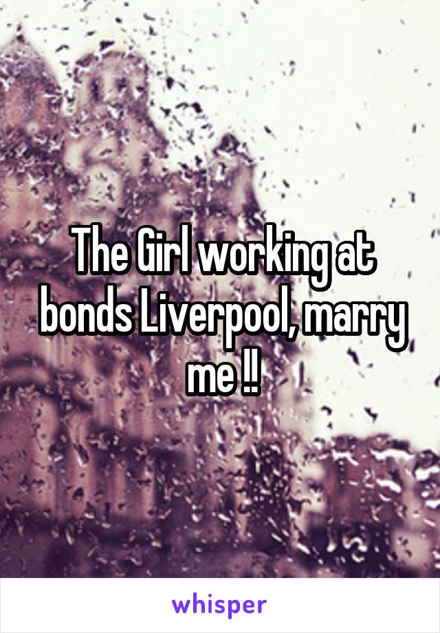 The Girl working at bonds Liverpool, marry me !!