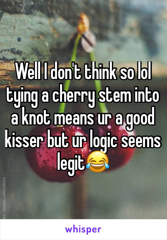 Well I don't think so lol tying a cherry stem into a knot means ur a good kisser but ur logic seems legit😂