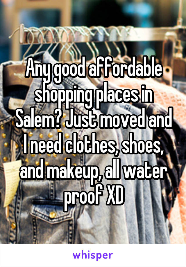 Any good affordable shopping places in Salem? Just moved and I need clothes, shoes, and makeup, all water proof XD
