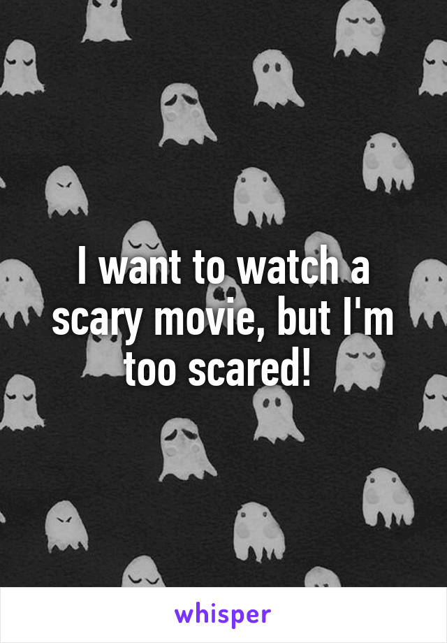 I want to watch a scary movie, but I'm too scared! 