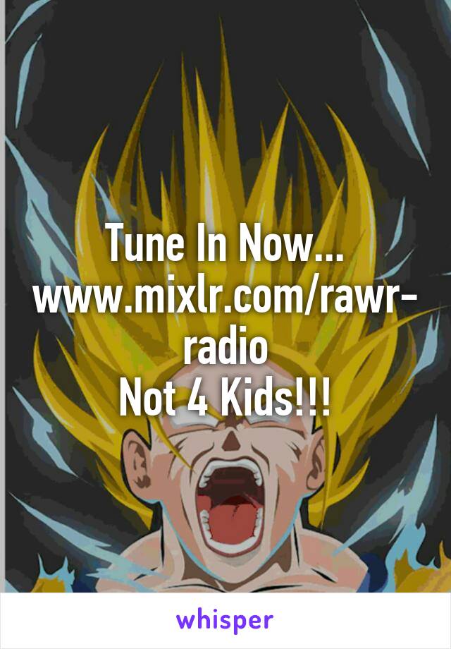 Tune In Now... www.mixlr.com/rawr-radio
Not 4 Kids!!!