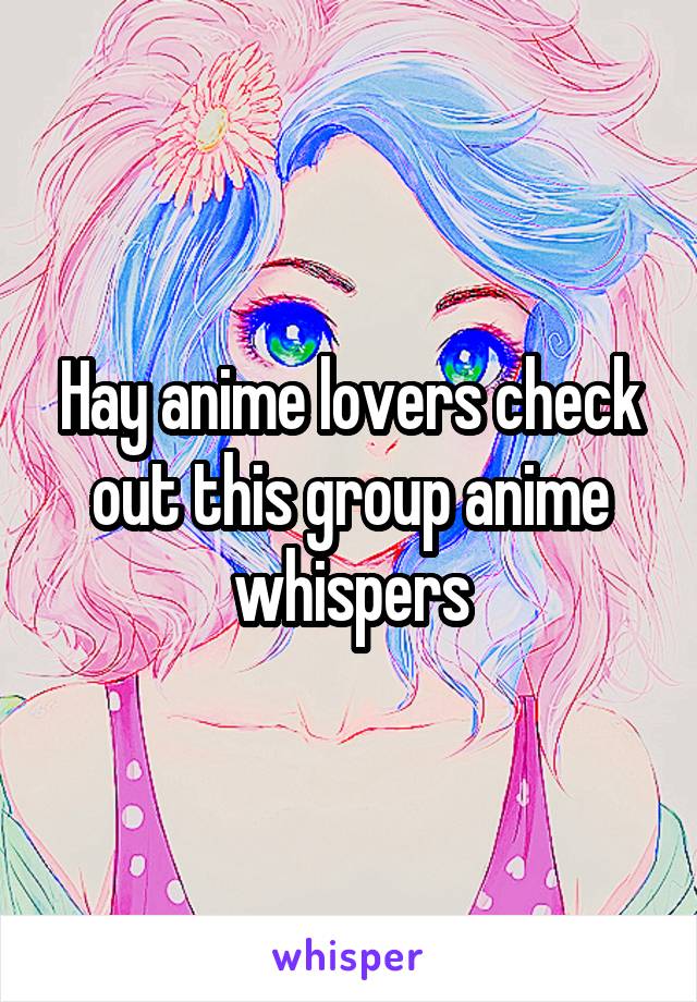 Hay anime lovers check out this group anime whispers