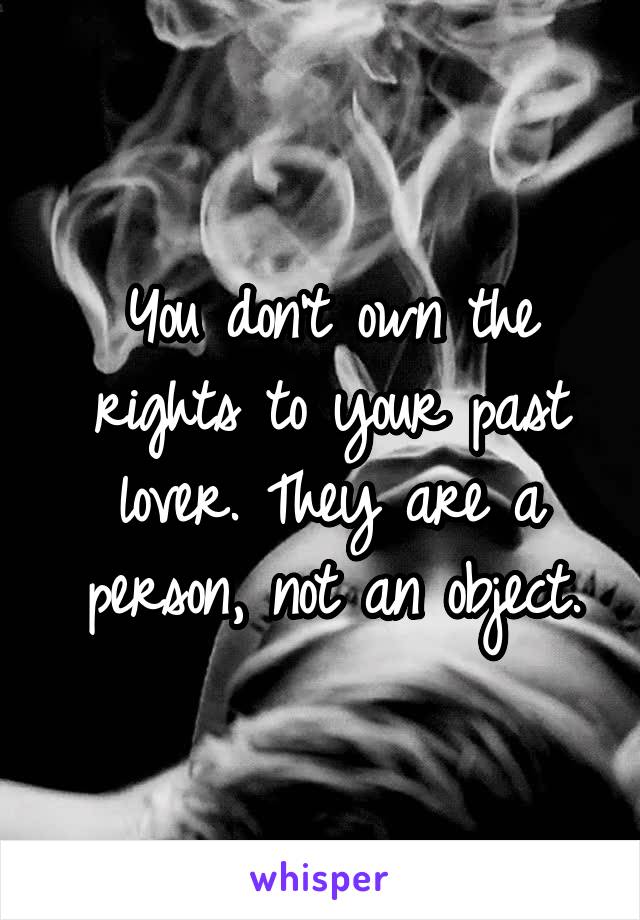 You don't own the rights to your past lover. They are a person, not an object.