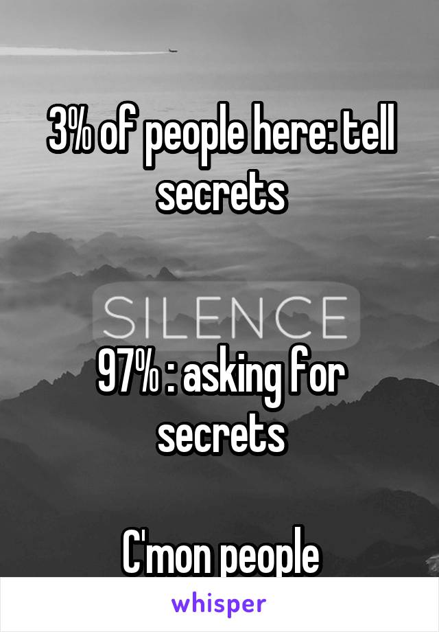 
3% of people here: tell secrets


97% : asking for secrets

C'mon people