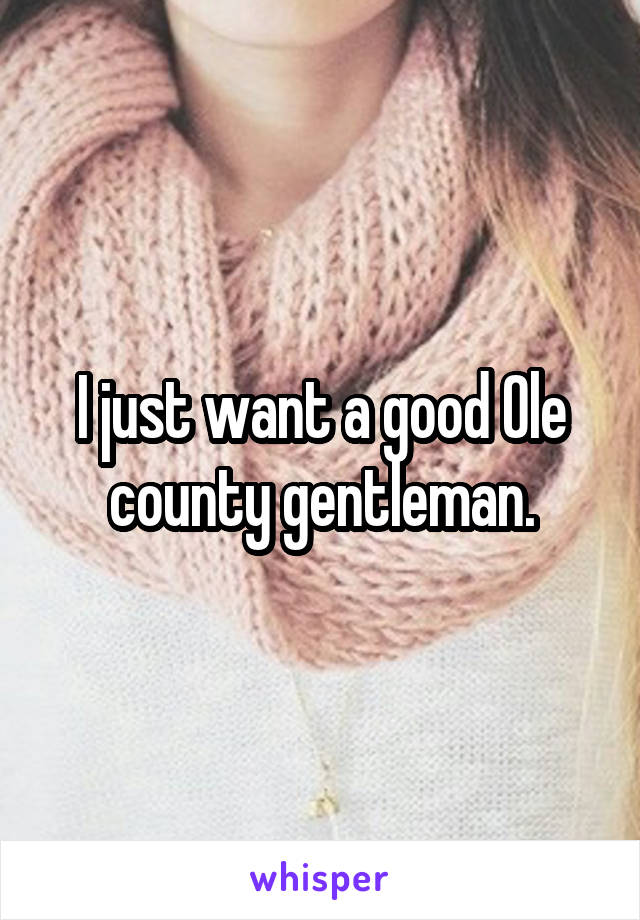 I just want a good Ole county gentleman.