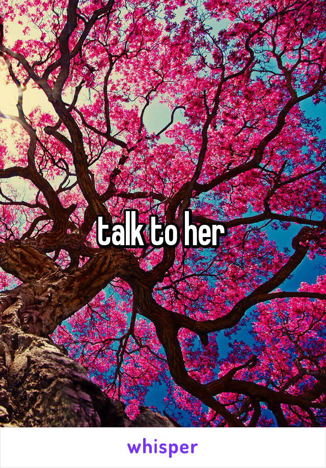 talk to her 