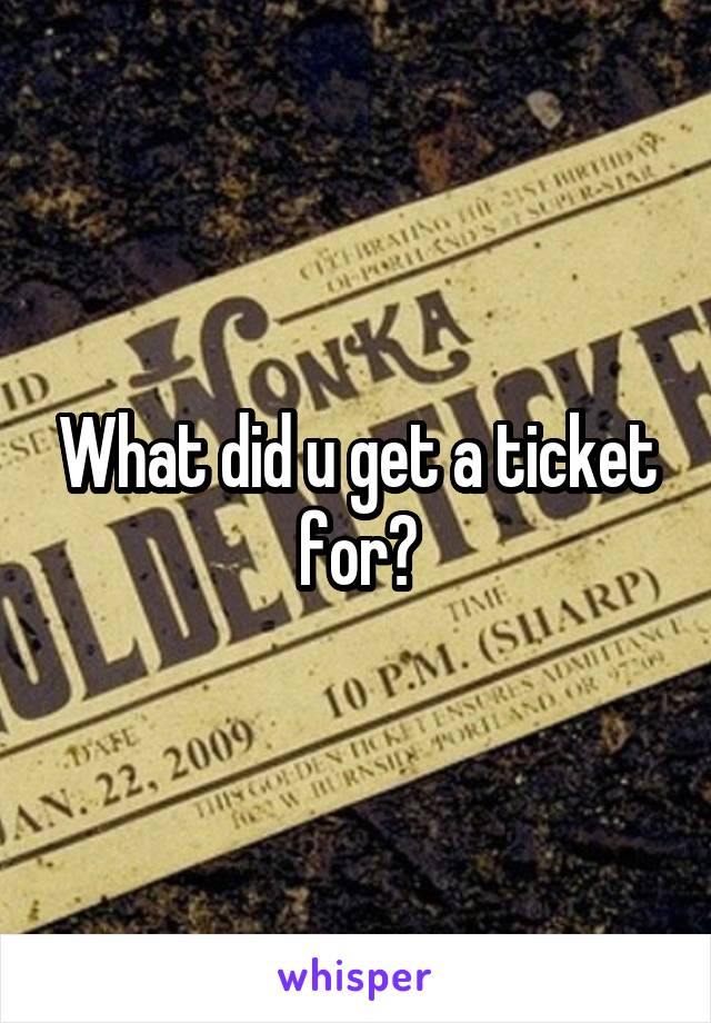What did u get a ticket for?