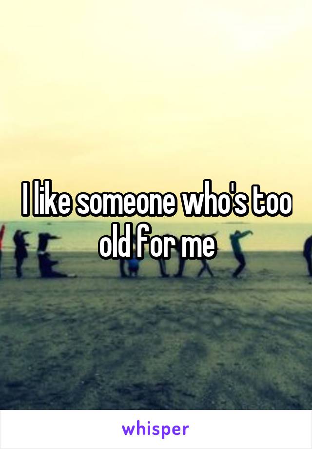 I like someone who's too old for me