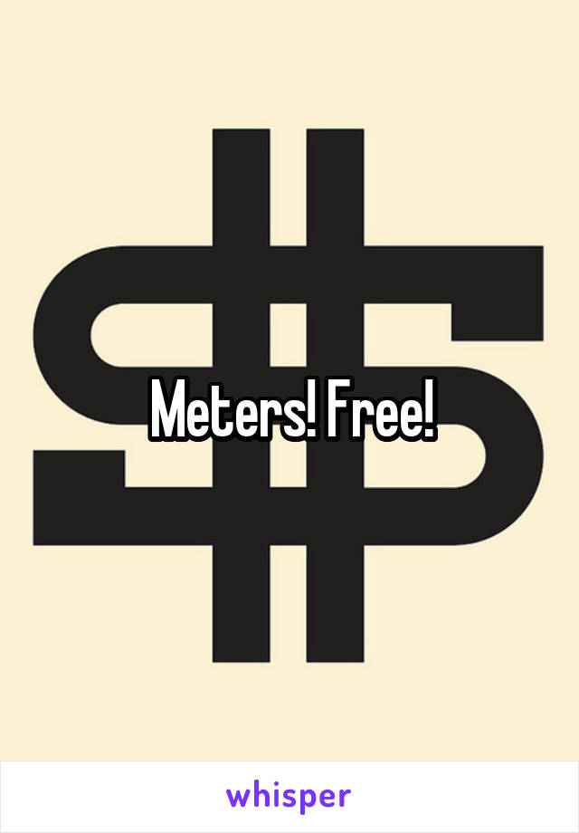 Meters! Free!