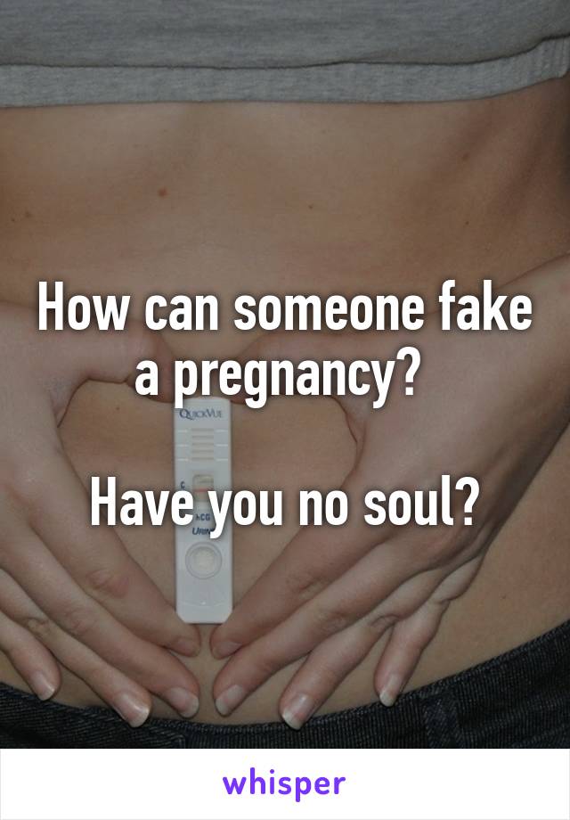 How can someone fake a pregnancy? 

Have you no soul?