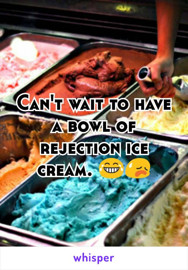Can't wait to have a bowl of rejection ice cream. 😂😥