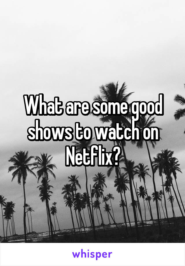 What are some good shows to watch on Netflix?