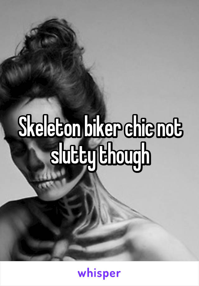 Skeleton biker chic not slutty though