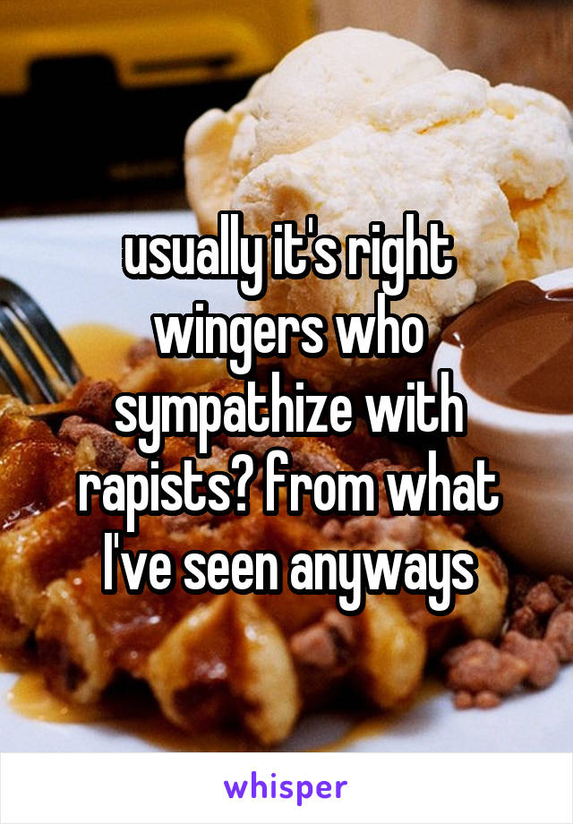 usually it's right wingers who sympathize with rapists? from what I've seen anyways