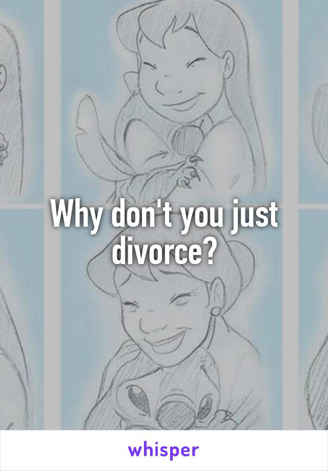 Why don't you just divorce?