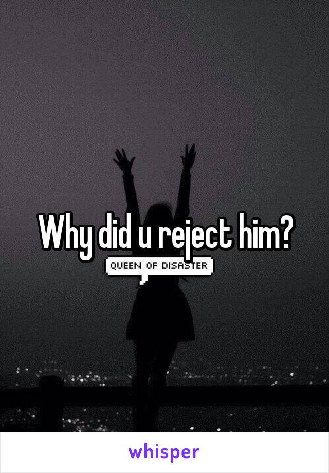 Why did u reject him?