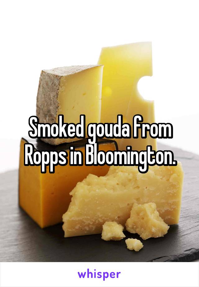 Smoked gouda from Ropps in Bloomington.