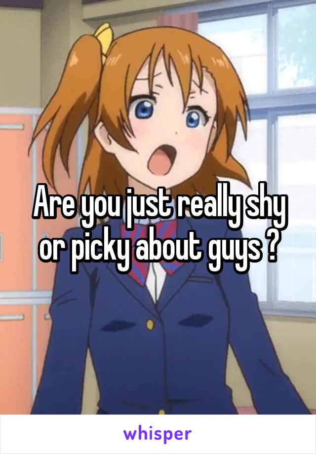 Are you just really shy or picky about guys ?