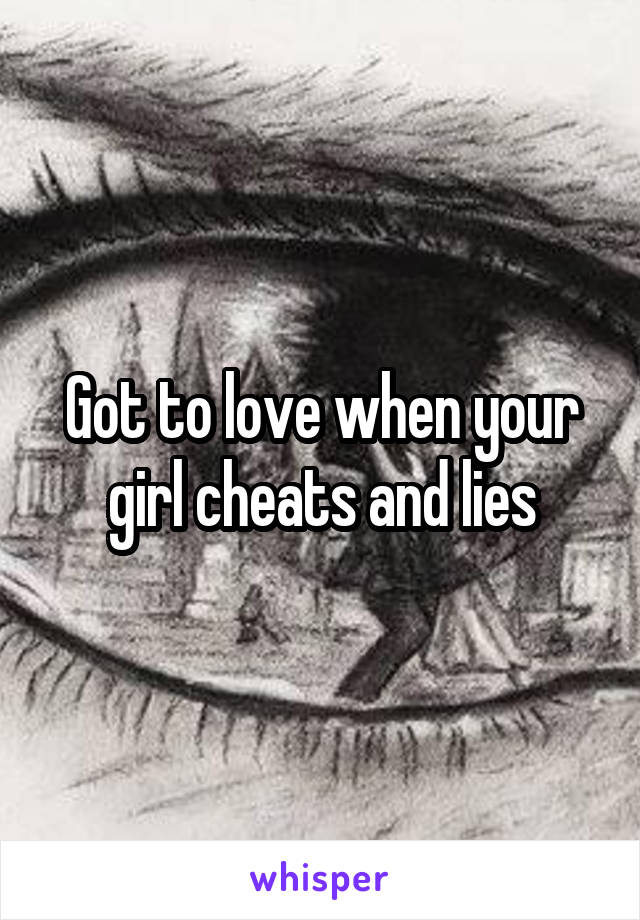 Got to love when your girl cheats and lies