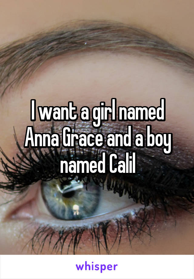I want a girl named Anna Grace and a boy named Calil