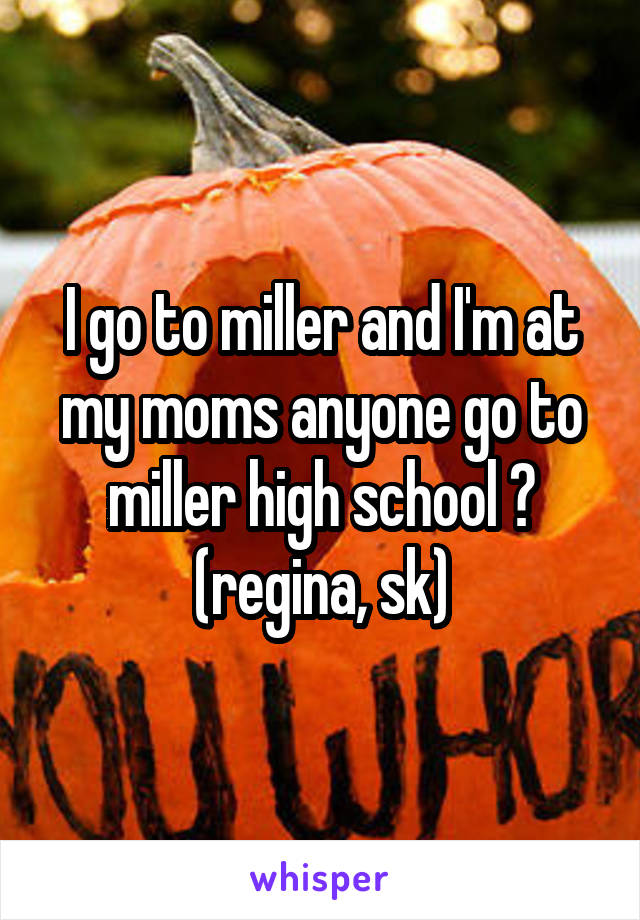 I go to miller and I'm at my moms anyone go to miller high school ?
(regina, sk)