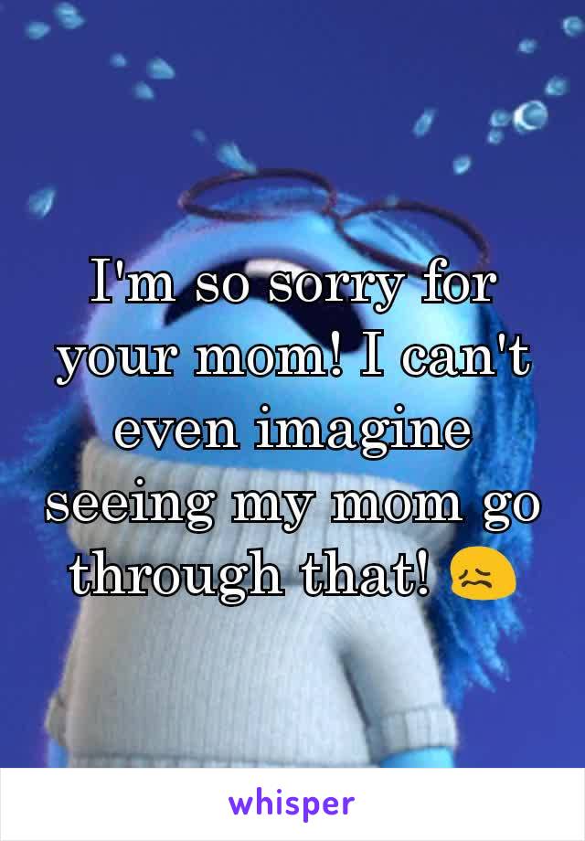 I'm so sorry for your mom! I can't even imagine seeing my mom go through that! 😖
