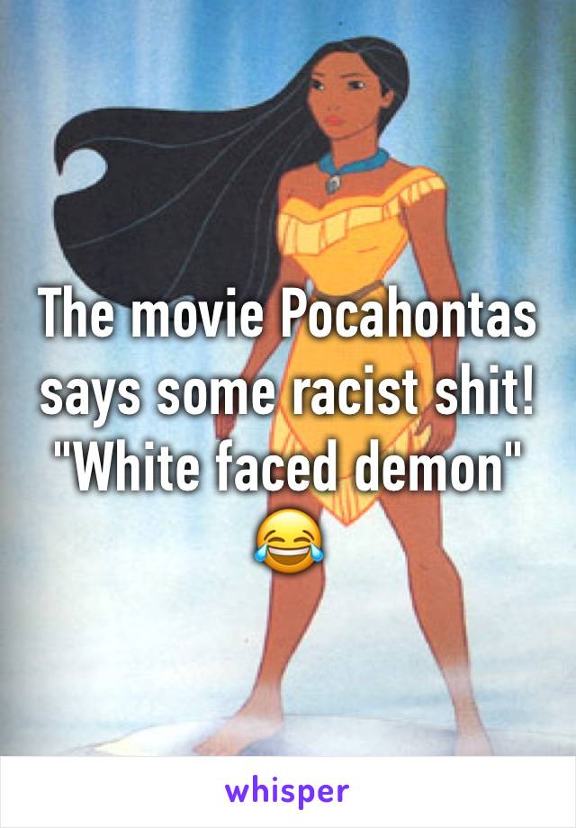 The movie Pocahontas says some racist shit! "White faced demon" 😂