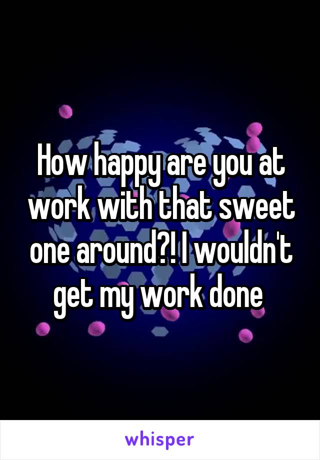 How happy are you at work with that sweet one around?! I wouldn't get my work done 