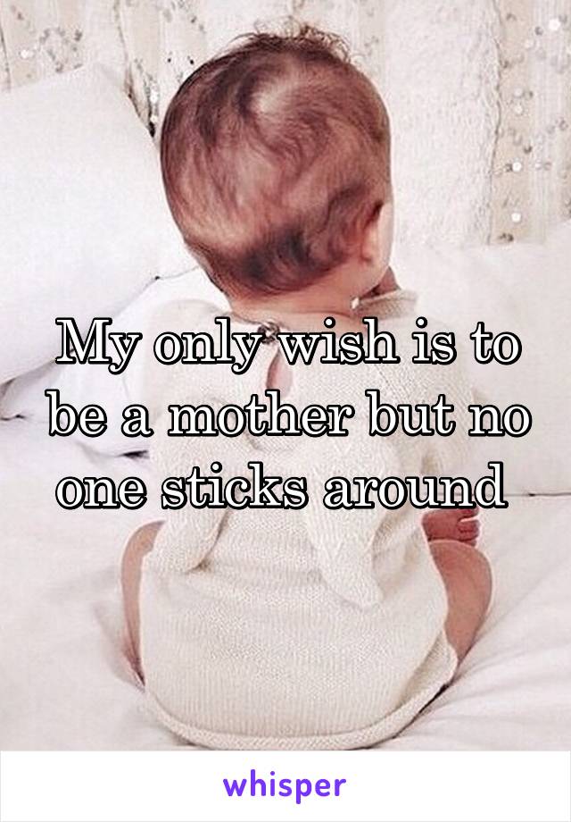 My only wish is to be a mother but no one sticks around 
