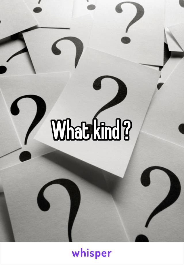 What kind ? 