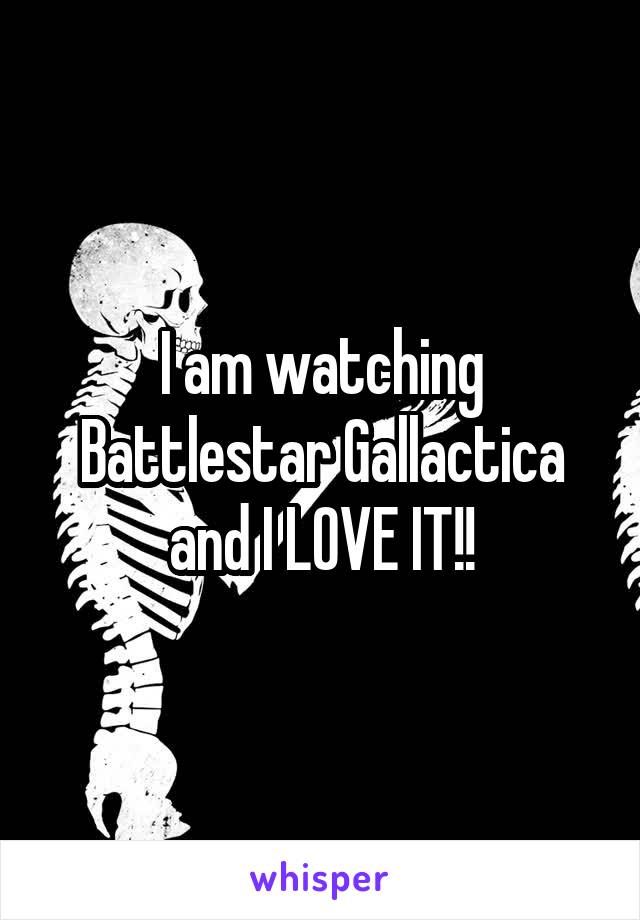 I am watching Battlestar Gallactica and I LOVE IT!!