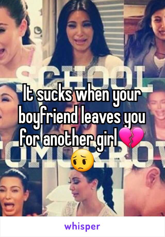 It sucks when your boyfriend leaves you for another girl💔😔