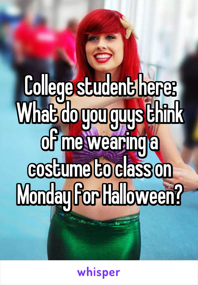 College student here: What do you guys think of me wearing a costume to class on Monday for Halloween?