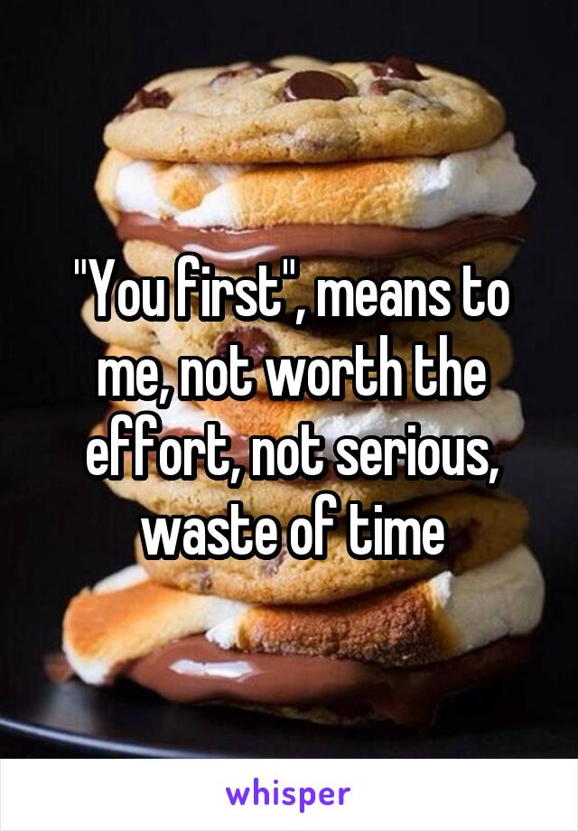 "You first", means to me, not worth the effort, not serious, waste of time