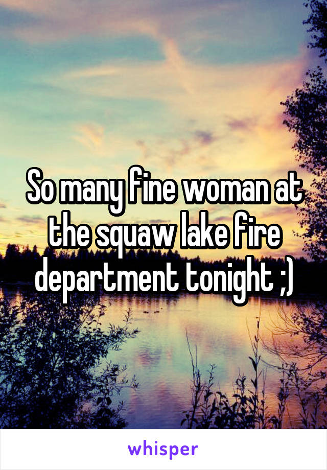 So many fine woman at the squaw lake fire department tonight ;)