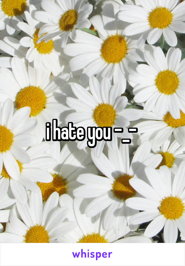 i hate you -_- 