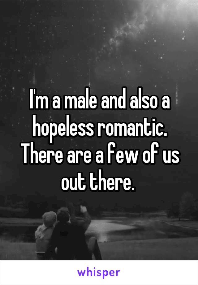 I'm a male and also a hopeless romantic. There are a few of us out there. 