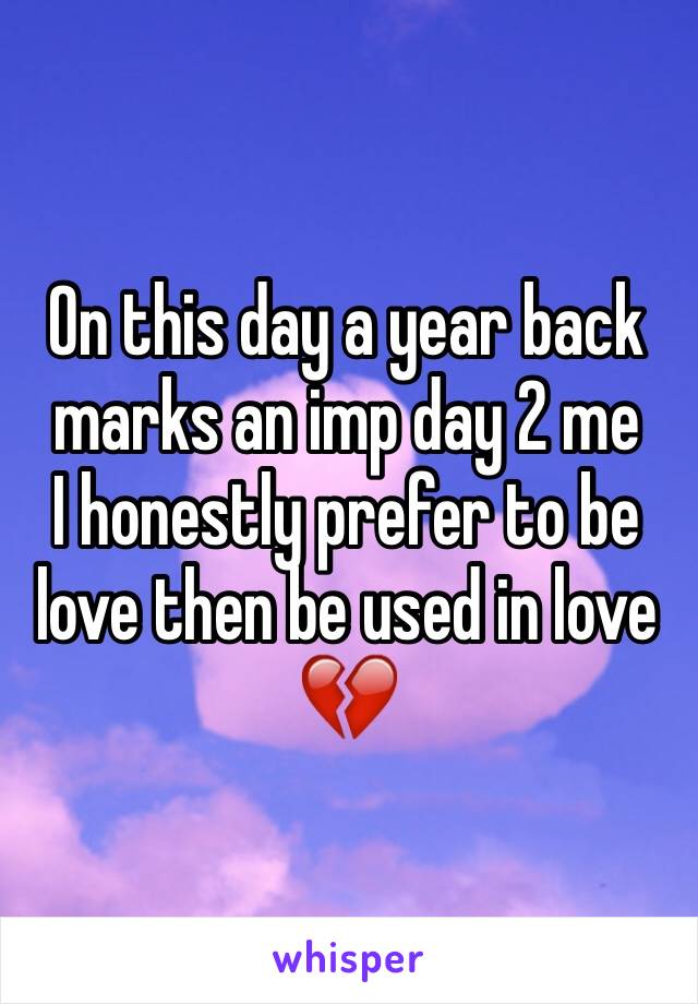 On this day a year back marks an imp day 2 me
I honestly prefer to be love then be used in love
💔