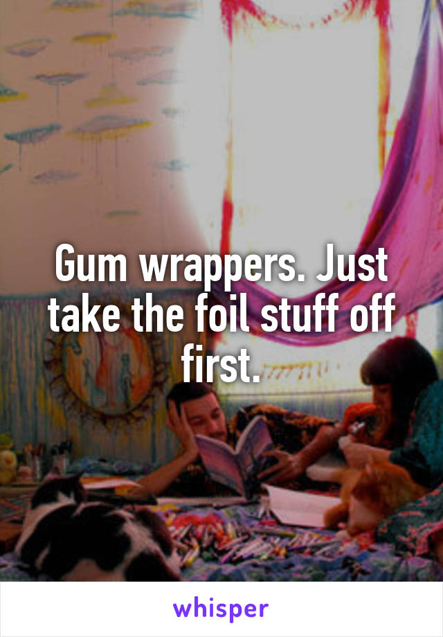 Gum wrappers. Just take the foil stuff off first.