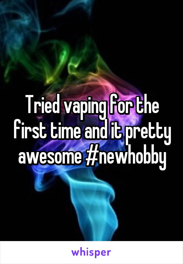 Tried vaping for the first time and it pretty awesome #newhobby