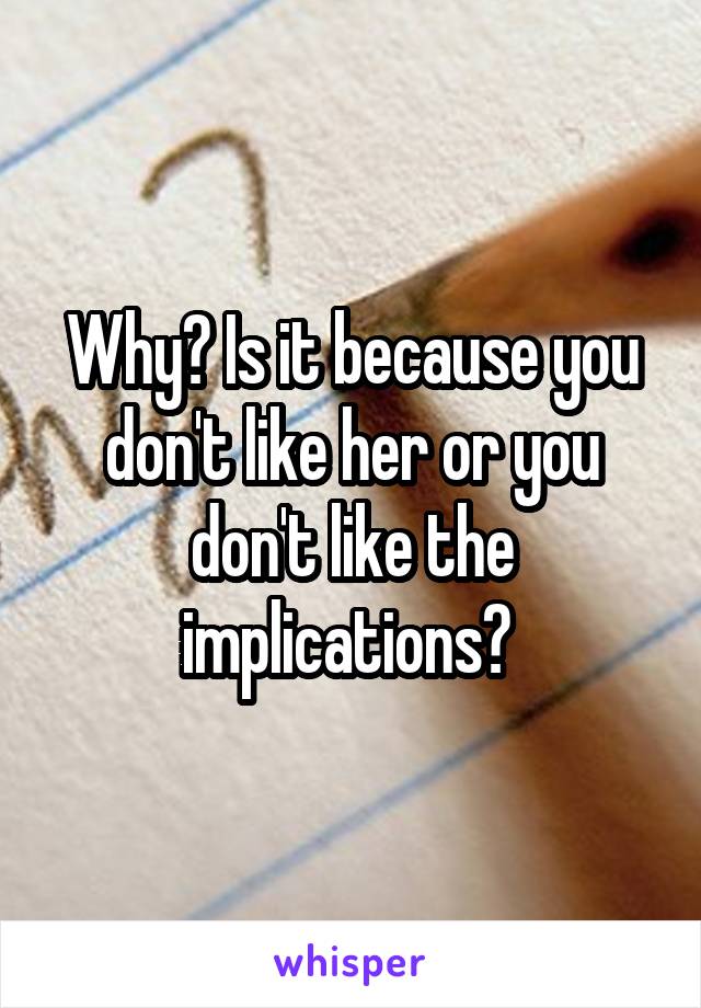 Why? Is it because you don't like her or you don't like the implications? 